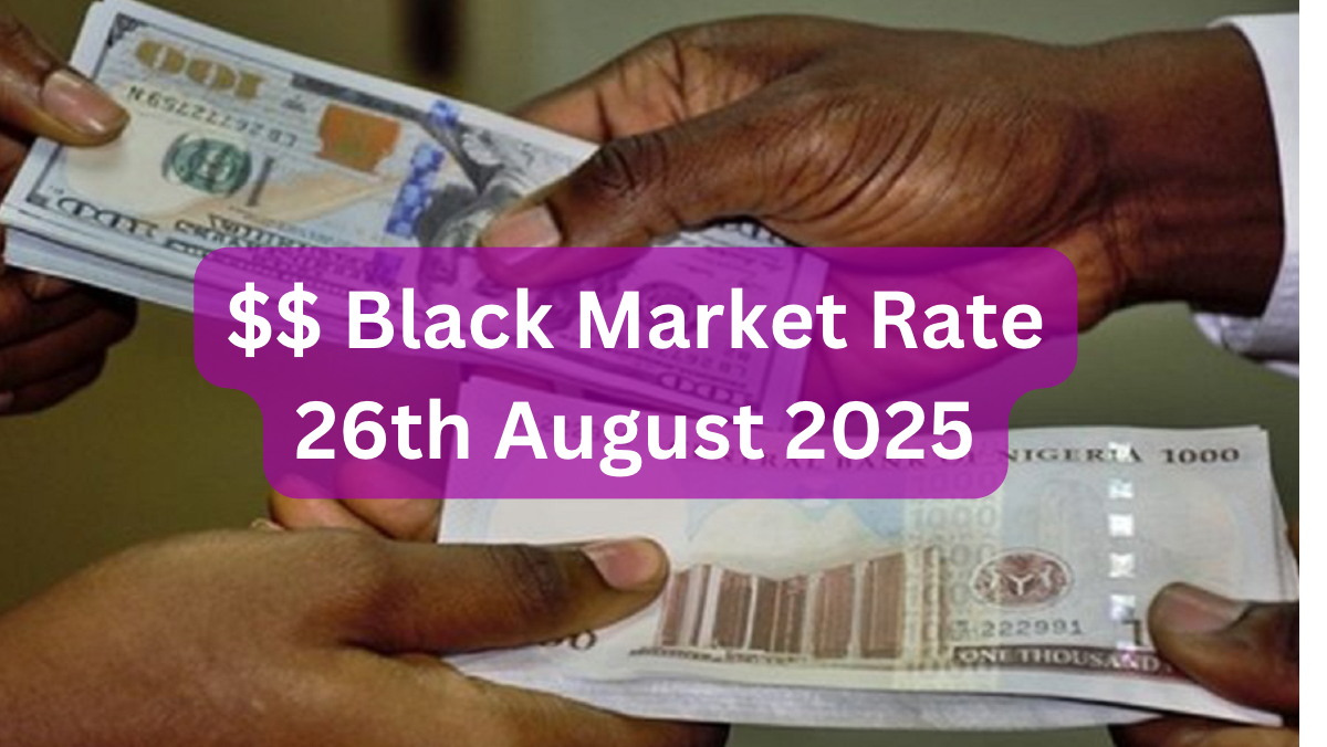 Dollar To Naira Black Market Exchange Rate Today 26th August, 2025