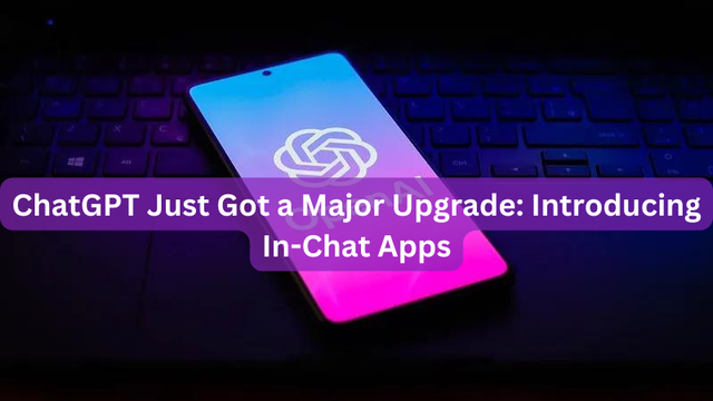 ChatGPT Just Got a Major Upgrade: Introducing In-Chat Apps