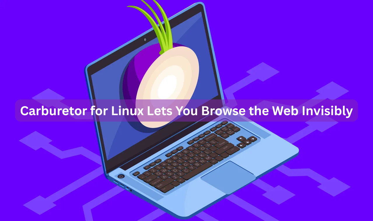 Carburetor for Linux Lets You Browse the Web Invisibly