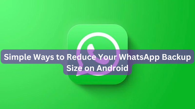 Simple Ways to Reduce Your WhatsApp Backup Size on Android