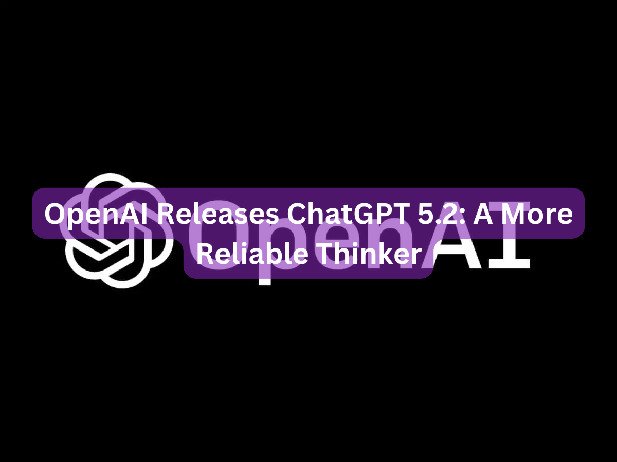 OpenAI Releases ChatGPT 5.2: A More Reliable Thinker