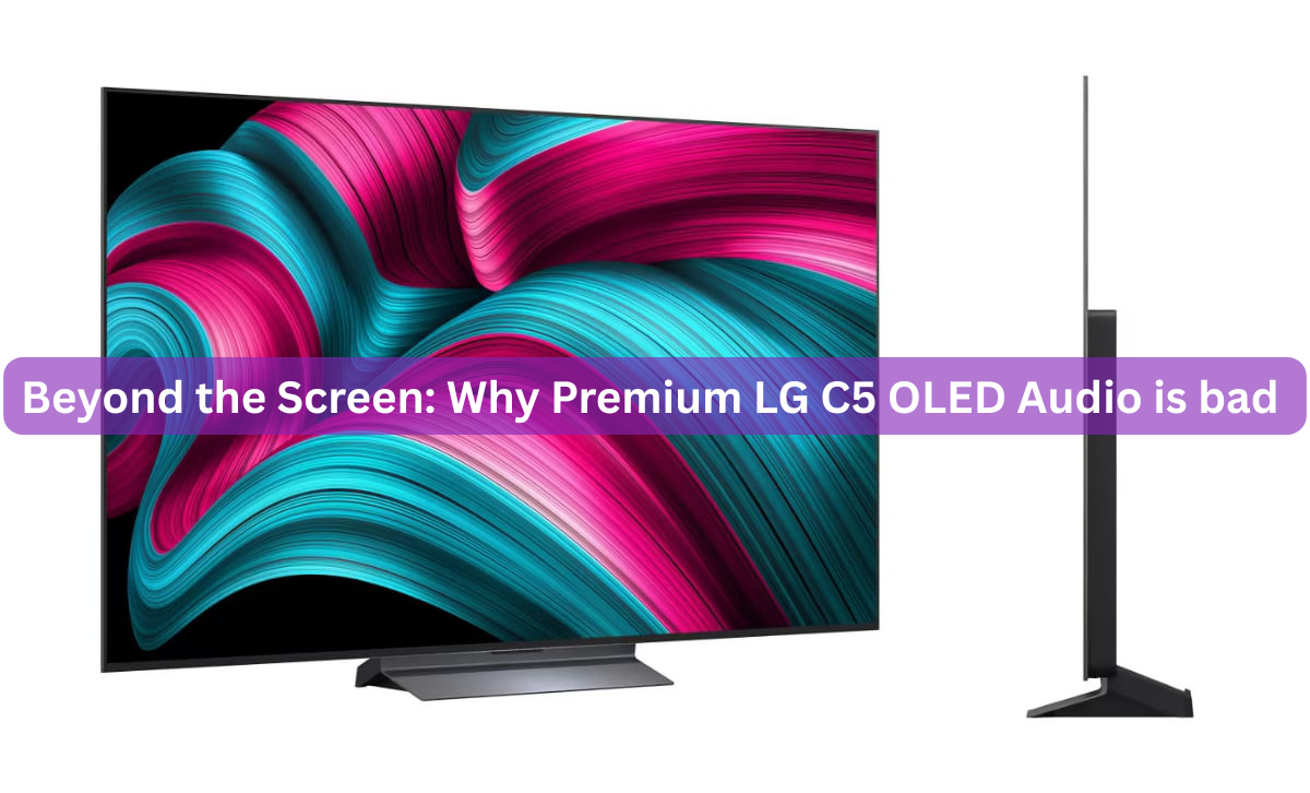 Beyond the Screen: Why Premium LG C5 OLED Audio is bad