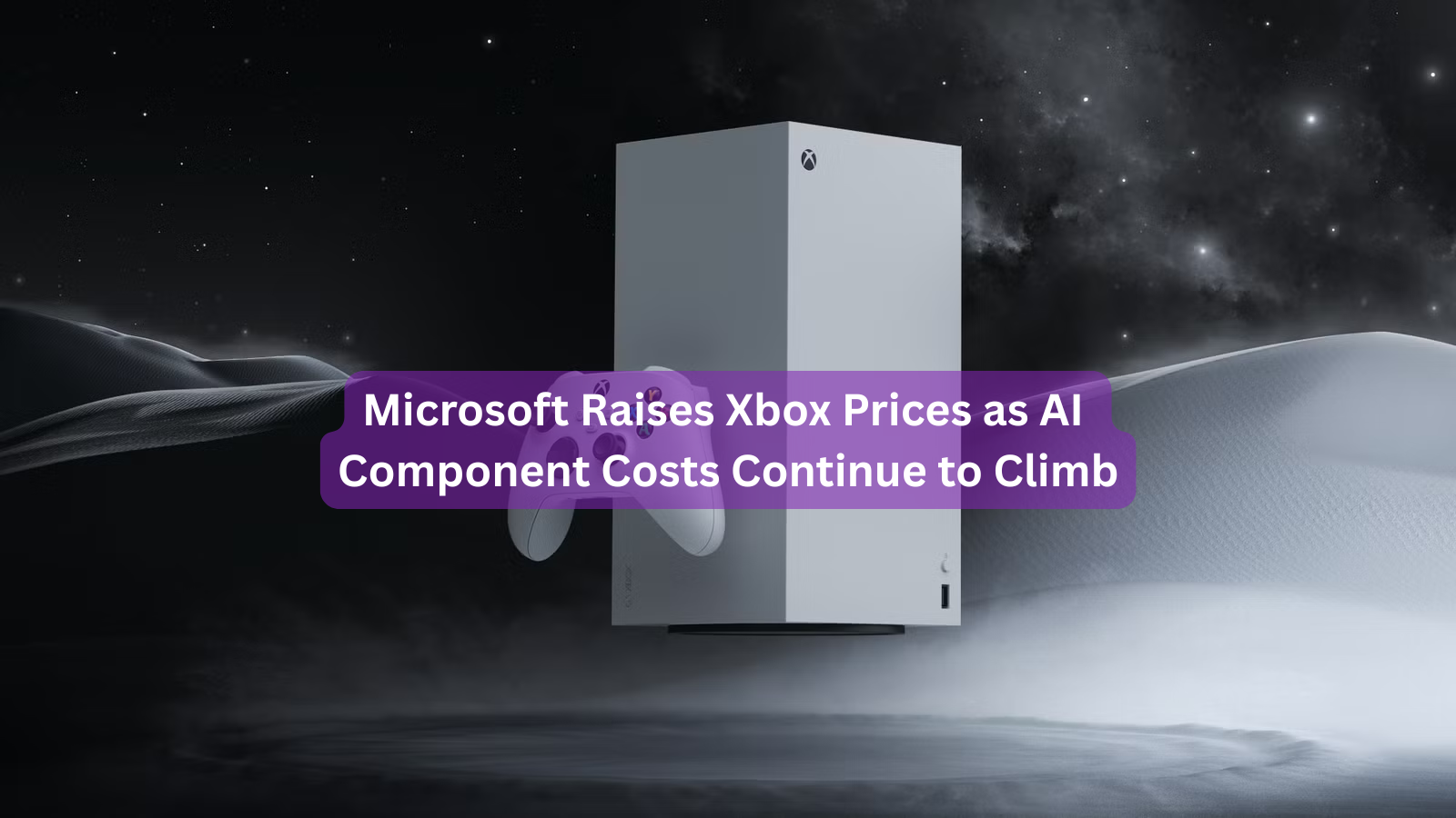 Microsoft Raises Xbox Prices as AI Component Costs Continue to Climb