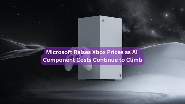 Microsoft Raises Xbox Prices as AI Component Costs Continue to Climb