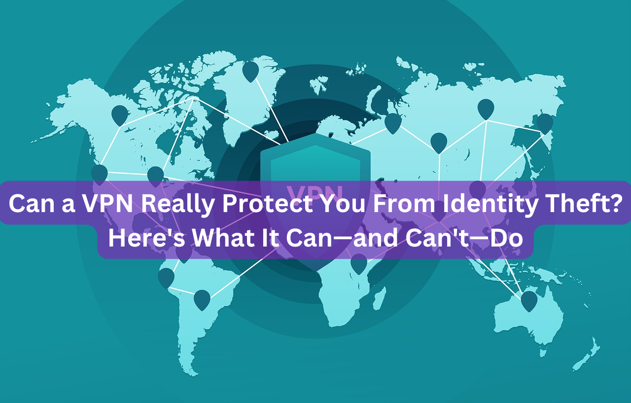 Can a VPN Really Protect You From Identity Theft? Here's What It Can—and Can't—Do