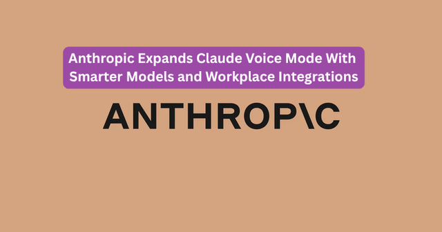 Anthropic Expands Claude Voice Mode With Smarter Models and Workplace Integrations