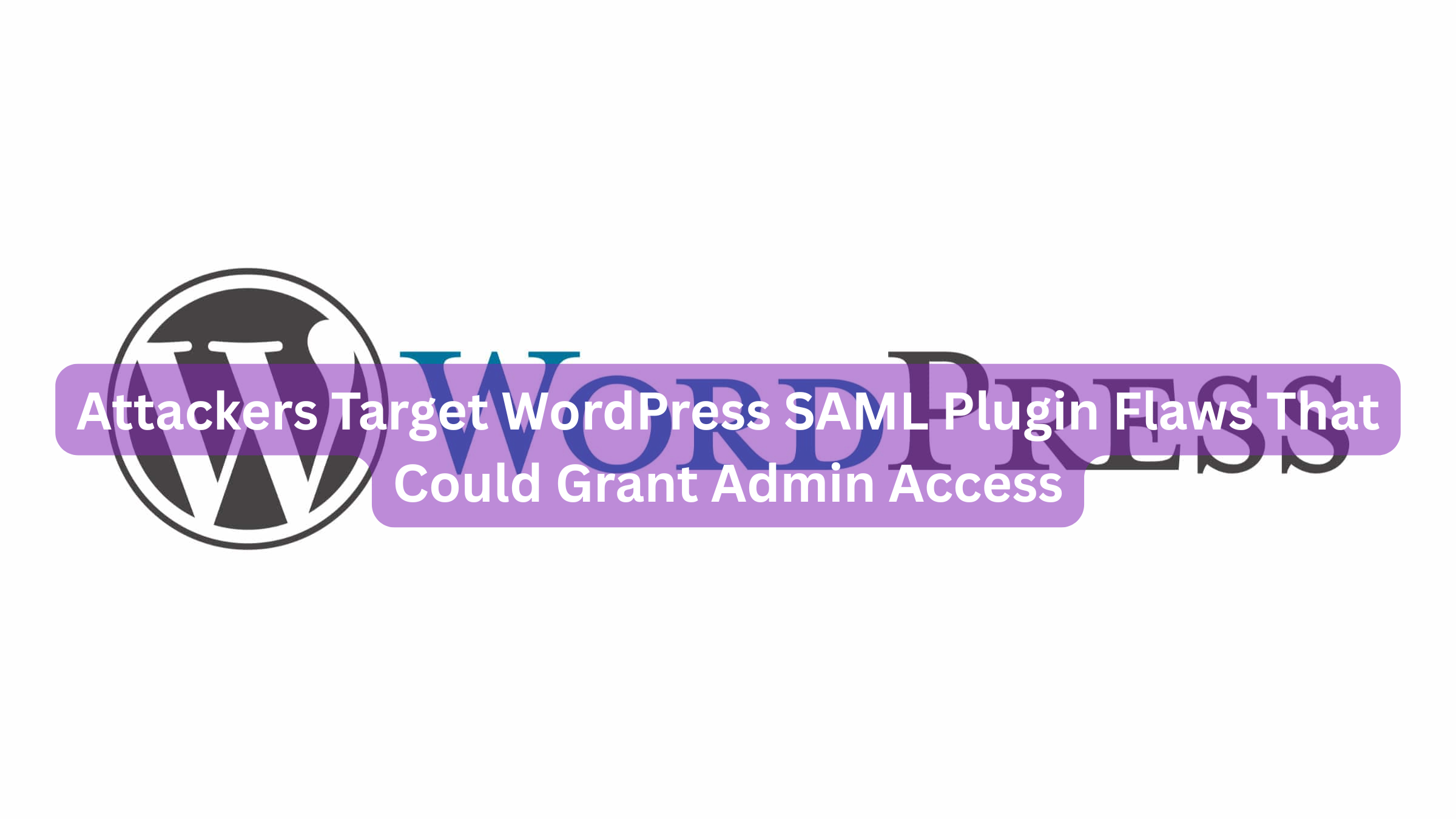 Attackers Target WordPress SAML Plugin Flaws That Could Grant Admin Access