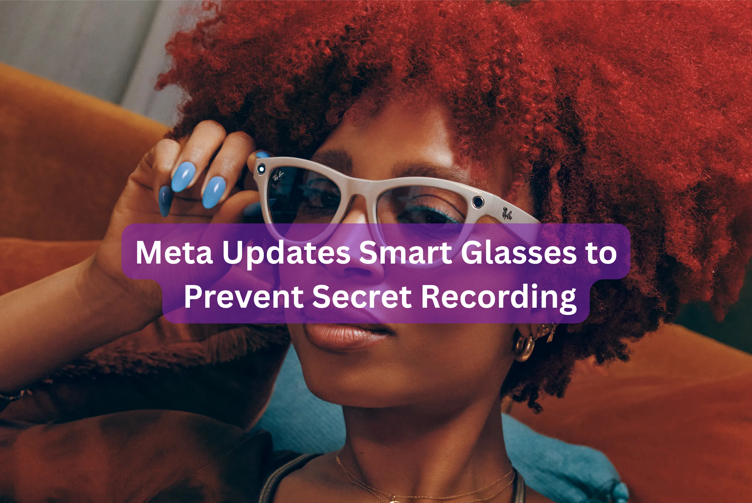 Meta Updates Smart Glasses to Prevent Secret Recording
